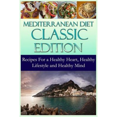 Mediterranean Diet Classic Edition: Recipes for a Healthy Heart Healthy Lifestyle and Healthy Mind, Createspace Independent Publishing Platform