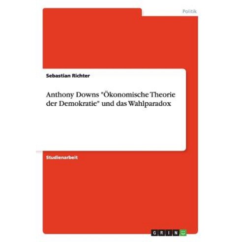 Anthony Downs Okonomische Theorie Der Demokratie Und Das Wahlparadox, Grin Publishing