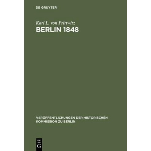 Berlin 1848: Das Erinnerungswerk Des Generalleutnants Karl Ludwig Von Prittwitz Und Andere Quellen Zur..., Walter de Gruyter