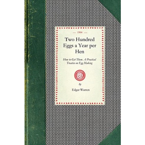 Two Hundred Eggs a Year Per Hen: How to Get Them. a Practical Treatise on Egg Making and Its Condition..., Applewood Books
