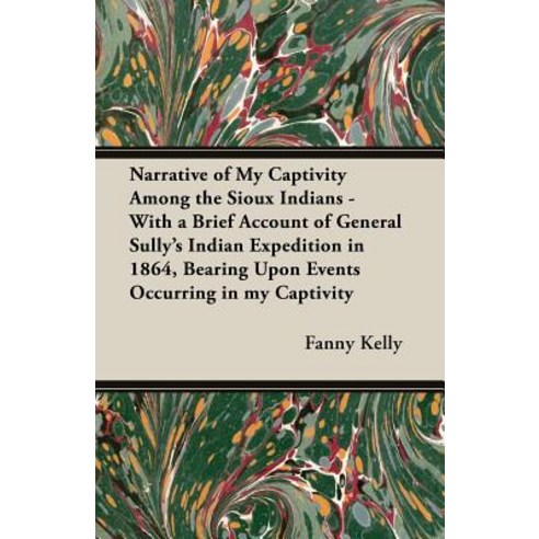 Narrative of My Captivity Among the Sioux Indians - With a Brief Account of General Sully''s Indian Exp..., Pomona Press