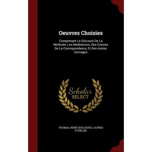 Oeuvres Choisies: Comprenant Le Discours de La Methode Les Meditations Des Extraits de La Correspond..., Andesite Press