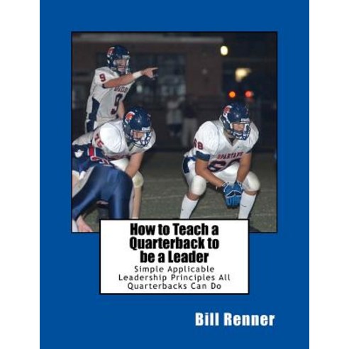 How to Teach a Quarterback to Be a Leader: An Easy to Understand and Implement System to Insure Your Q..., Createspace Independent Publishing Platform