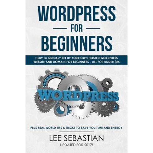 Wordpress for Beginners: How to Quickly Set Your Own Self Hosted Wordpress Site and Domain for Beginne..., Createspace Independent Publishing Platform