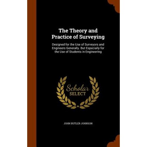 The Theory and Practice of Surveying: Designed for the Use of Surveyors and Engineers Generally. But E..., Arkose Press