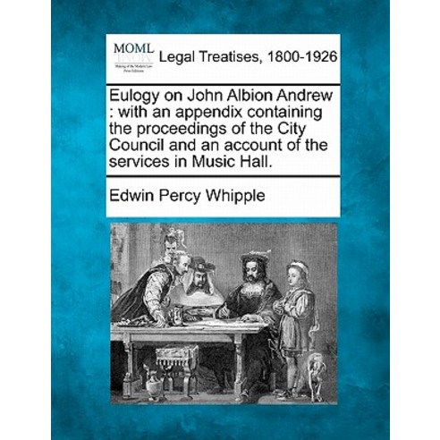 Eulogy on John Albion Andrew: With an Appendix Containing the Proceedings of the City Council and an A..., Gale Ecco, Making of Modern Law
