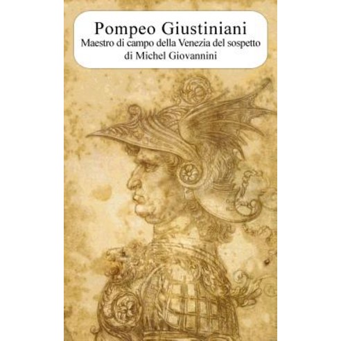Pompeo Giustiniani. Maestro Di Campo Della Venezia del Sospetto, Giovannini Michel