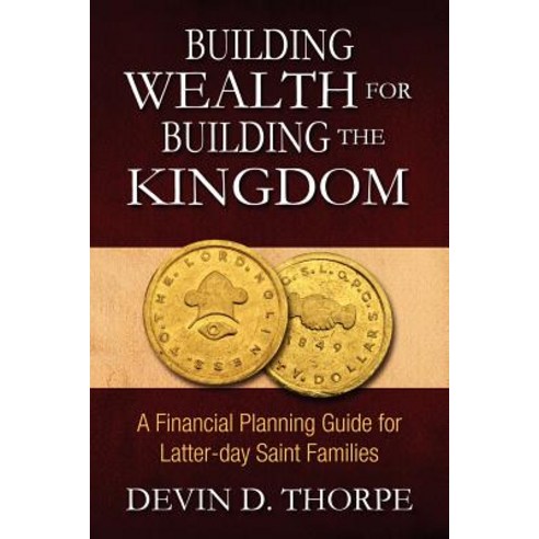 Building Wealth for Building the Kingdom: A Financial Planning Guide for Latter-Day Saint Families, Createspace Independent Publishing Platform