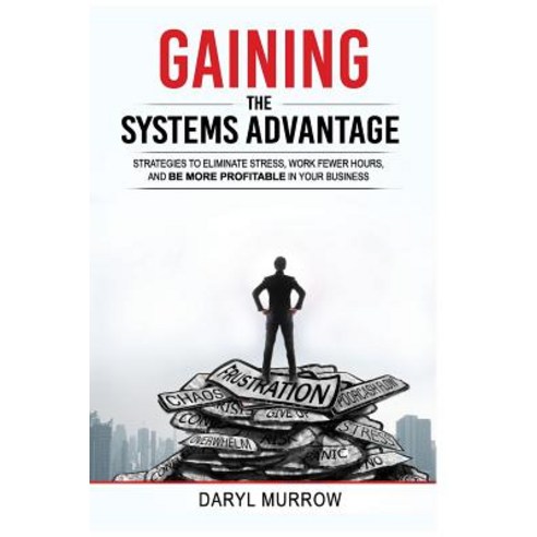 Gaining the Systems Advantage: Strategies to Eliminate Stress Work Fewer Hours and Be More Profitabl..., Crescendo Publishing, LLC