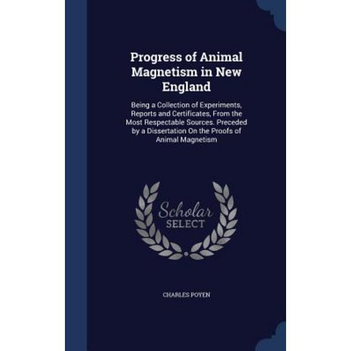 Progress of Animal Magnetism in New England: Being a Collection of Experiments Reports and Certificat..., Sagwan Press