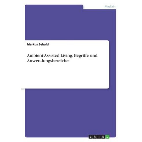 Ambient Assisted Living. Begriffe Und Anwendungsbereiche, Grin Publishing