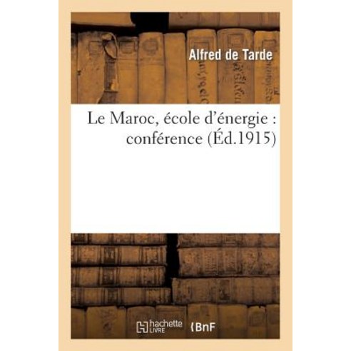 Le Maroc Ecole D''Energie: Conference Faite Par M. Alfred de Tarde Le Dimanche 7 Novembre 1915: a la C..., Hachette Livre Bnf