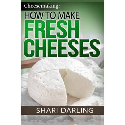 Cheesemaking: How to Make Fresh Cheeses: Making Artisan Fresh Cheeses Using Them in Recipes and Pairi..., Createspace Independent Publishing Platform