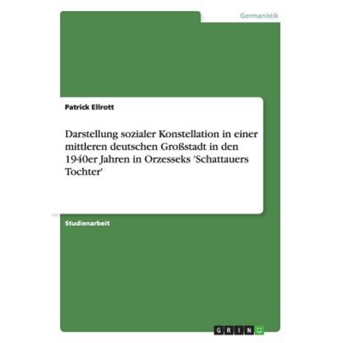 Darstellung Sozialer Konstellation in Einer Mittleren Deutschen Grostadt in Den 1940er Jahren in Orzes..., Grin Publishing