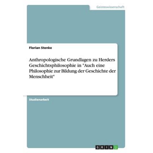 Anthropologische Grundlagen Zu Herders Geschichtsphilosophie in Auch Eine Philosophie Zur Bildung Der ..., Grin Publishing