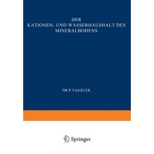 Der Kationen- Und Wasserhaushalt Des Mineralbodens: Vom Standpunkt Der Physikalischen Chemie Und Seine..., Springer