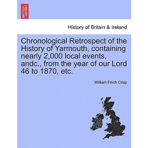 Chronological Retrospect of the History of Yarmouth Containing Nearly 2 000 Local Events Andc. from..., British Library, Historical Print Editions