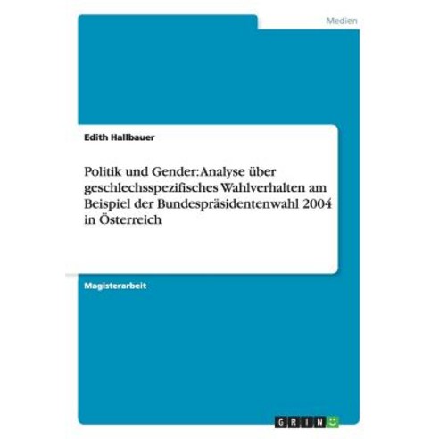 Politik Und Gender: Analyse Uber Geschlechsspezifisches Wahlverhalten Am Beispiel Der Bundesprasidente..., Grin Publishing