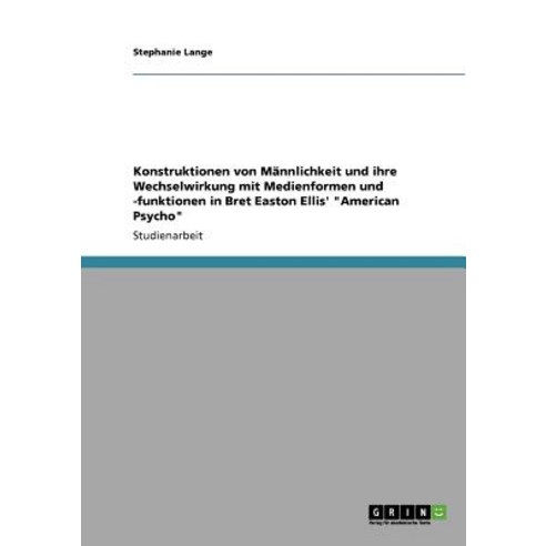Konstruktionen Von Mannlichkeit Und Ihre Wechselwirkung Mit Medienformen Und -Funktionen in Bret Easto..., Grin Publishing