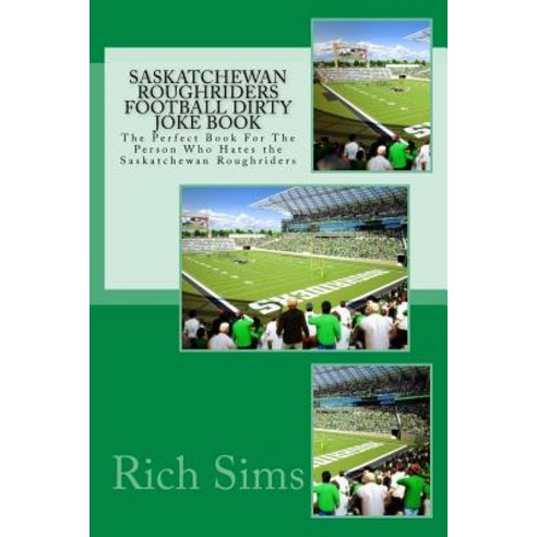 Saskatchewan Roughriders Football Dirty Joke Book: The Perfect Book for the Person Who Hates the Saska..., Createspace Independent Publishing Platform