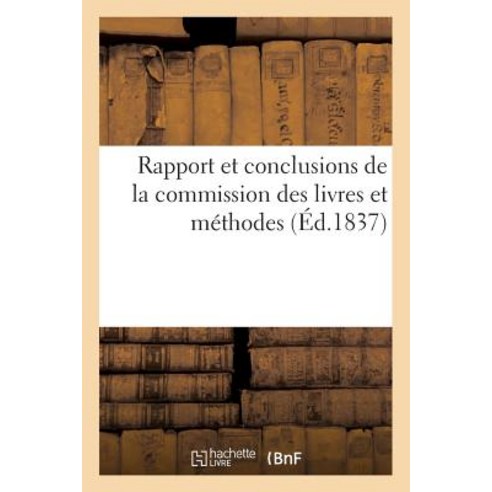 Rapport Et Conclusions de La Commission Des Livres Et Methodes 1837 = Rapport Et Conclusions de La Com..., Hachette Livre Bnf