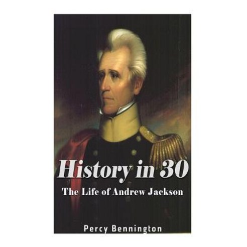 History in 30: The Life of Andrew Jackson Paperback, Createspace Independent Publishing Platform