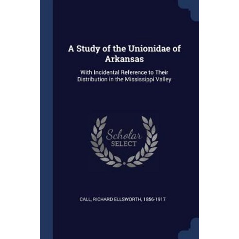 A Study of the Unionidae of Arkansas: With Incidental Reference to Their Distribution in the Mississippi Valley Paperback, Sagwan Press