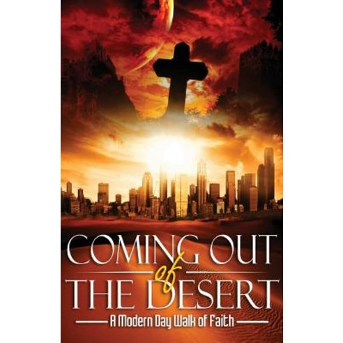Coming Out of the Desert: A Modern Day Walk of Faith Paperback, Createspace Independent Publishing Platform