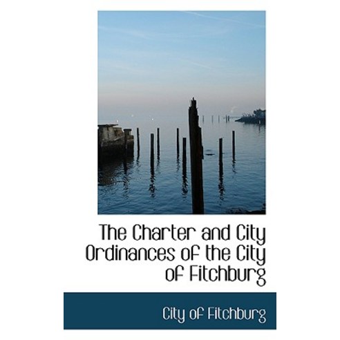 The Charter and City Ordinances of the City of Fitchburg Hardcover, BiblioLife