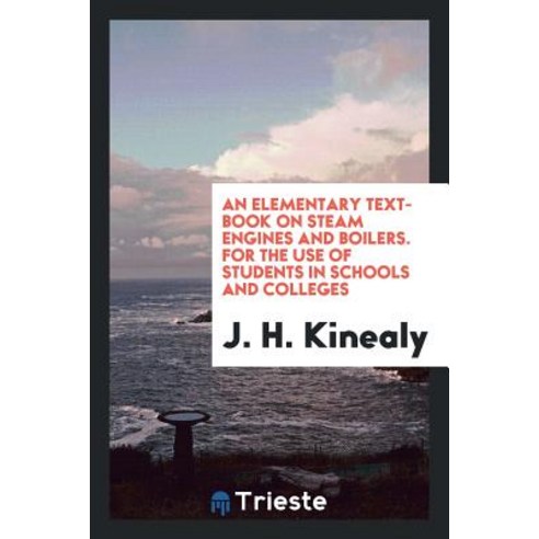 An Elementary Text-Book on Steam Engines and Boilers. for the Use of ...