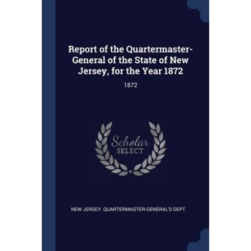 Report of the Quartermaster- General of the State of New Jersey for the Year 1872: 1872 Paperback, Sagwan Press