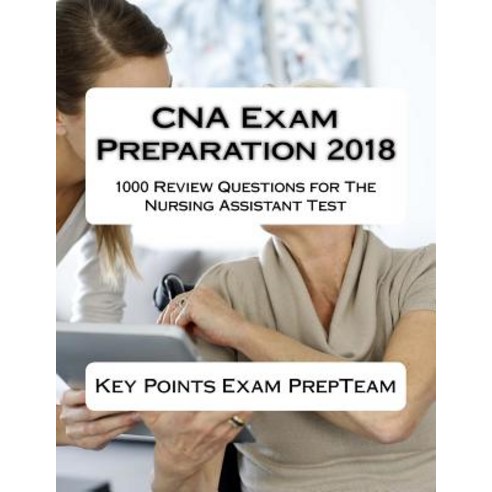 CNA Exam Preparation 2018: 1000 Review Questions for the Nursing Assistant Test Paperback, Createspace Independent Publishing Platform