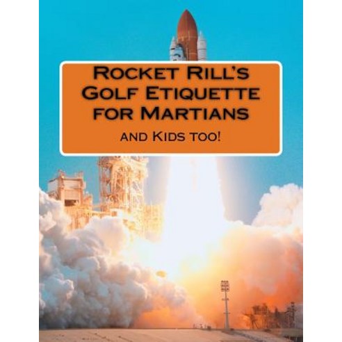 Rocket Rill''s Golf Etiquette for Martians: And Kids Too! Paperback, Createspace Independent Publishing Platform