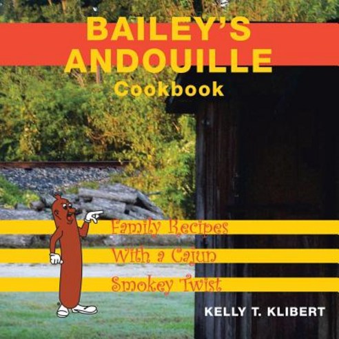 Bailey''s Andouille Cookbook: Family Recipes with a Cajun Smokey Twist Paperback, Liferich