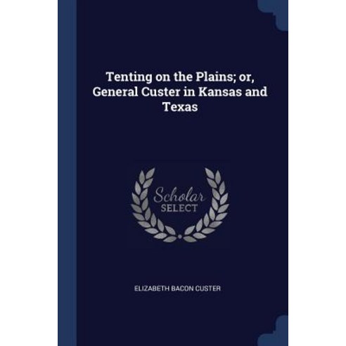 Tenting on the Plains; Or General Custer in Kansas and Texas Paperback, Sagwan Press