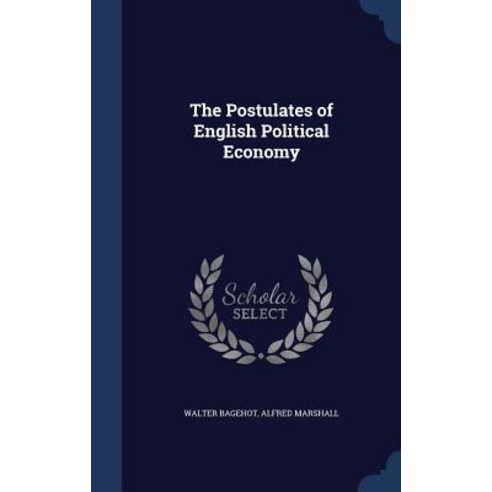 The Postulates of English Political Economy Hardcover, Sagwan Press