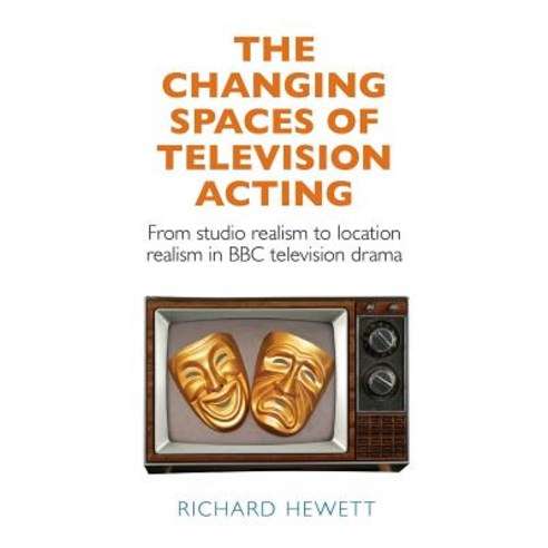 The Changing Spaces of Television Acting: From Studio Realism to Location Realism in BBC Television Drama Hardcover, Manchester University Press