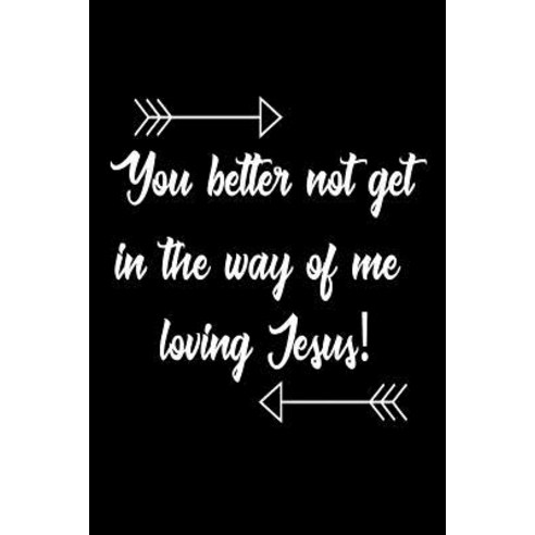 You Better Not Get in the Way of Me Loving Jesus!: Funny Christian Prayer Diary Gift for Women Paperback, Createspace Independent Publishing Platform