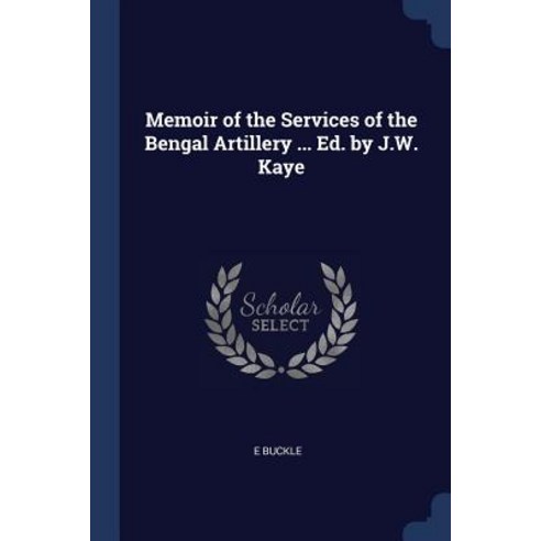 Memoir of the Services of the Bengal Artillery ... Ed. by J.W. Kaye Paperback, Sagwan Press