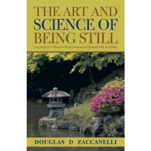 The Art and Science of Being Still: Using the Power of Silence for Mental Emotional and Spiritual Health and Healing. Paperback, Balboa Press