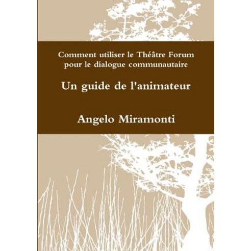 Comment Utiliser Le Theatre Forum Pour Le Dialogue Communautaire - Un Guide de L''Animateur Paperback, Lulu.com