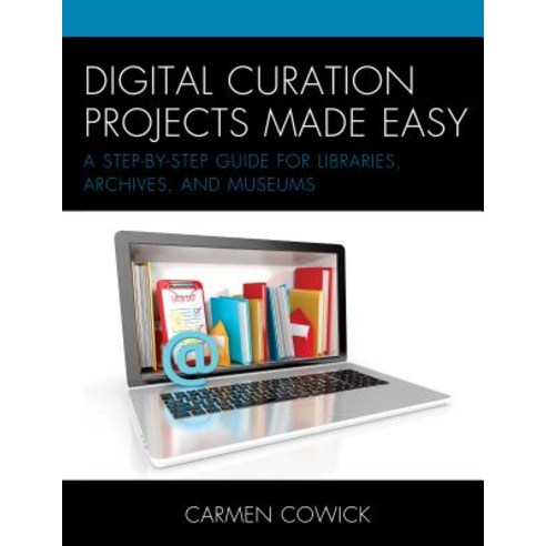 Digital Curation Projects Made Easy: A Step-By-Step Guide for Libraries Archives and Museums Paperback, Rowman & Littlefield Publishers