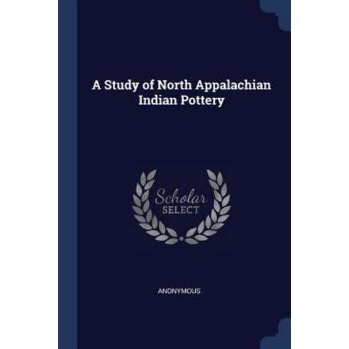 A Study of North Appalachian Indian Pottery Paperback, Sagwan Press