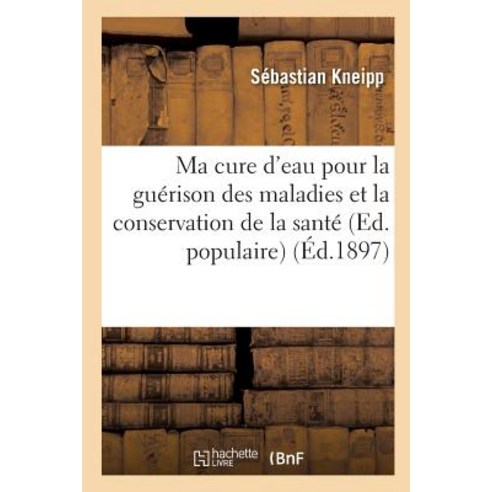 Ma Cure d''Eau Pour La Guerison Des Maladies Et La Conservation de la Sante (Ed. Populaire) (Ed.1897) Paperback, Hachette Livre - BNF