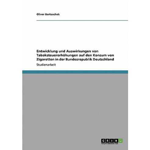 Entwicklung Und Auswirkungen Von Tabaksteuererhohungen Auf Den Konsum Von Zigaretten in Der Bundesrepublik Deutschland Paperback, Grin Publishing