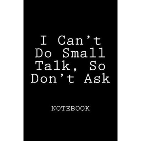 I Can''t Do Small Talk So Don''t Ask: Notebook 150 Lined Pages ...