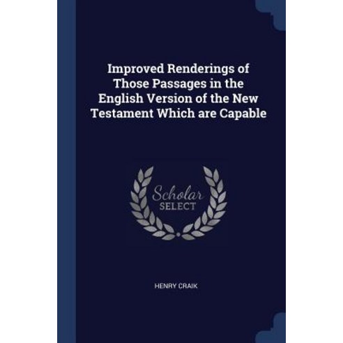 Improved Renderings of Those Passages in the English Version of the New Testament Which Are Capable Paperback, Sagwan Press