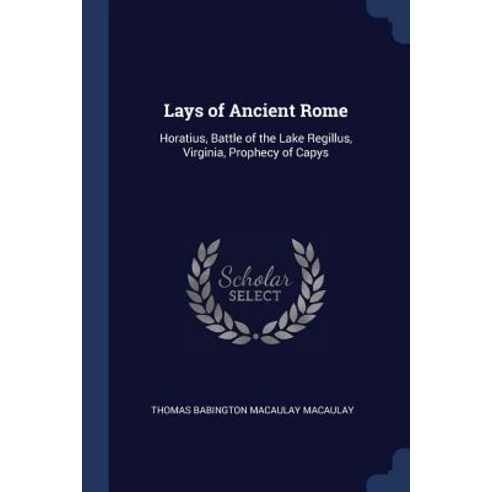 Lays of Ancient Rome: Horatius Battle of the Lake Regillus Virginia Prophecy of Capys Paperback, Sagwan Press