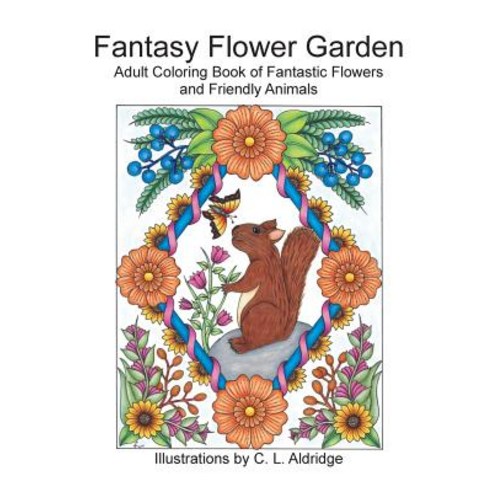 Fantasy Flower Garden: Adult Coloring Book of Fantastic Flowers and Friendly Animals Paperback, Createspace Independent Publishing Platform
