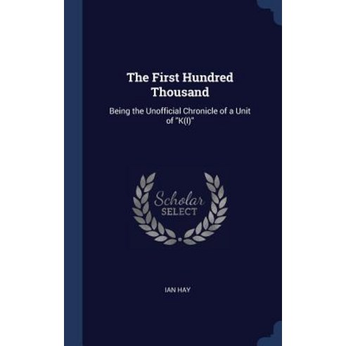 The First Hundred Thousand: Being the Unofficial Chronicle of a Unit of K(i) Hardcover, Sagwan Press